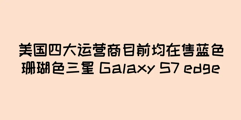 美国四大运营商目前均在售蓝色珊瑚色三星 Galaxy S7 edge