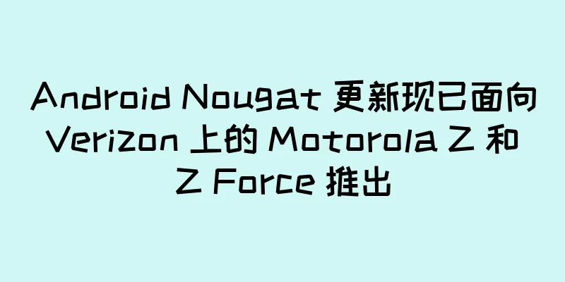 Android Nougat 更新现已面向 Verizon 上的 Motorola Z 和 Z Force 推出