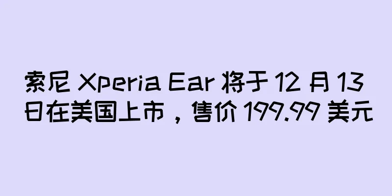 索尼 Xperia Ear 将于 12 月 13 日在美国上市，售价 199.99 美元