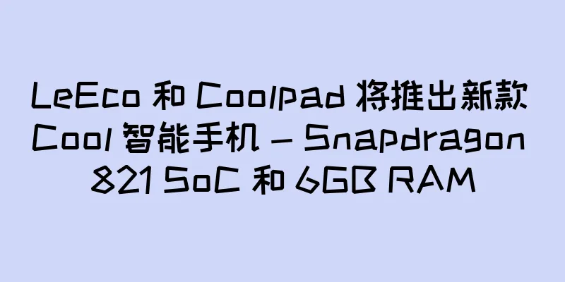 LeEco 和 Coolpad 将推出新款 Cool 智能手机 - Snapdragon 821 SoC 和 6GB RAM