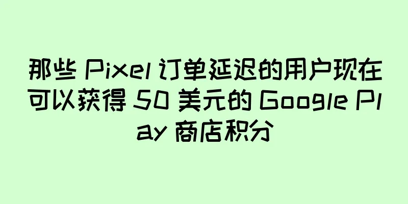 那些 Pixel 订单延迟的用户现在可以获得 50 美元的 Google Play 商店积分