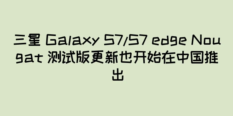 三星 Galaxy S7/S7 edge Nougat 测试版更新也开始在中国推出