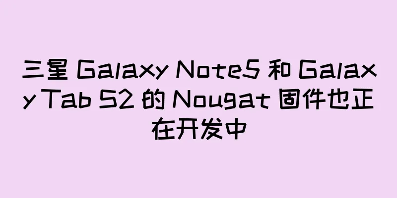 三星 Galaxy Note5 和 Galaxy Tab S2 的 Nougat 固件也正在开发中
