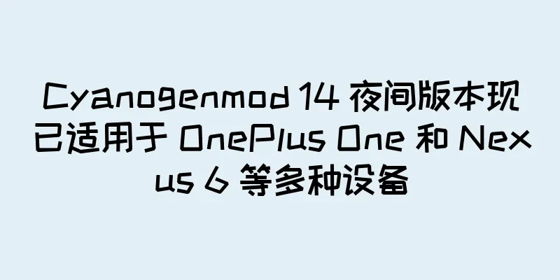 Cyanogenmod 14 夜间版本现已适用于 OnePlus One 和 Nexus 6 等多种设备