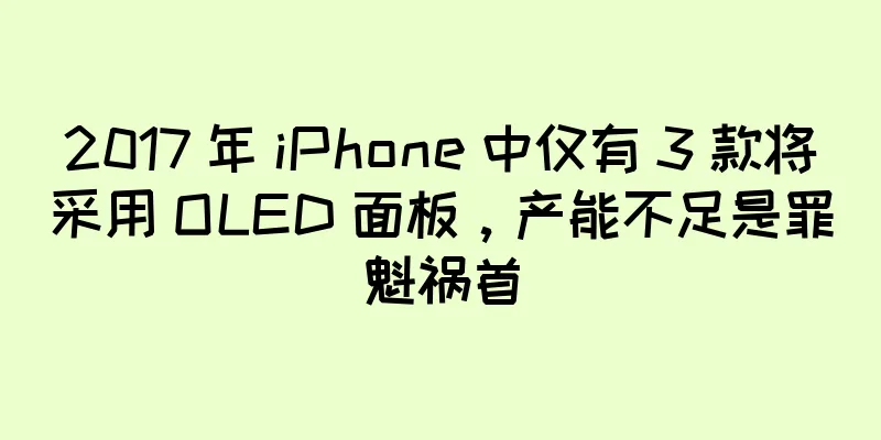 2017 年 iPhone 中仅有 3 款将采用 OLED 面板，产能不足是罪魁祸首