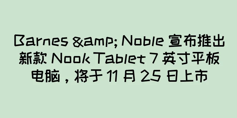 Barnes & Noble 宣布推出新款 Nook Tablet 7 英寸平板电脑，将于 11 月 25 日上市