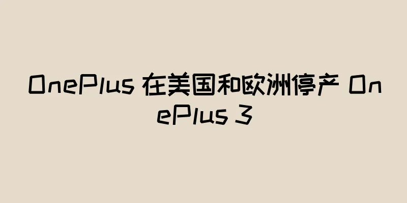 OnePlus 在美国和欧洲停产 OnePlus 3