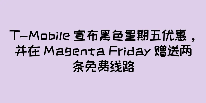T-Mobile 宣布黑色星期五优惠，并在 Magenta Friday 赠送两条免费线路