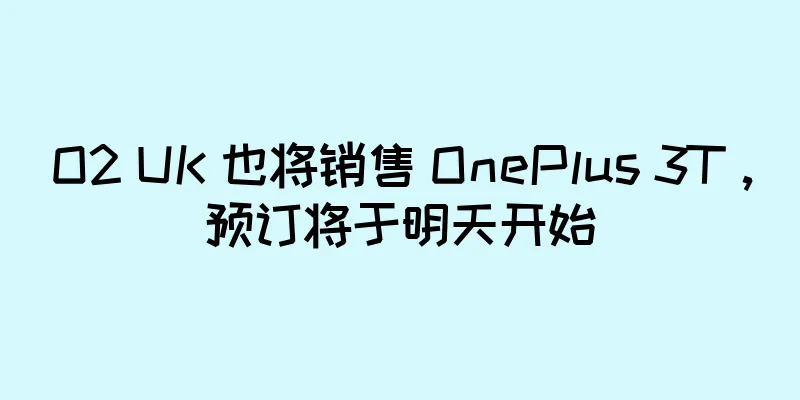 O2 UK 也将销售 OnePlus 3T，预订将于明天开始