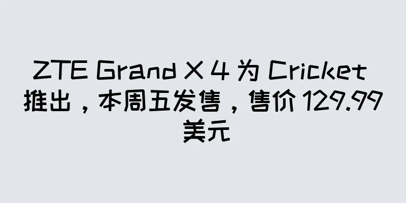ZTE Grand X 4 为 Cricket 推出，本周五发售，售价 129.99 美元