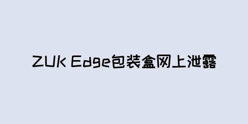 ZUK Edge包装盒网上泄露