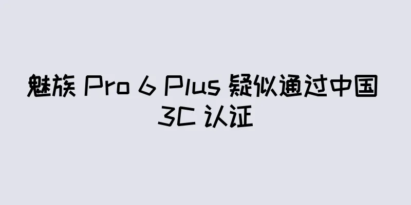 魅族 Pro 6 Plus 疑似通过中国 3C 认证