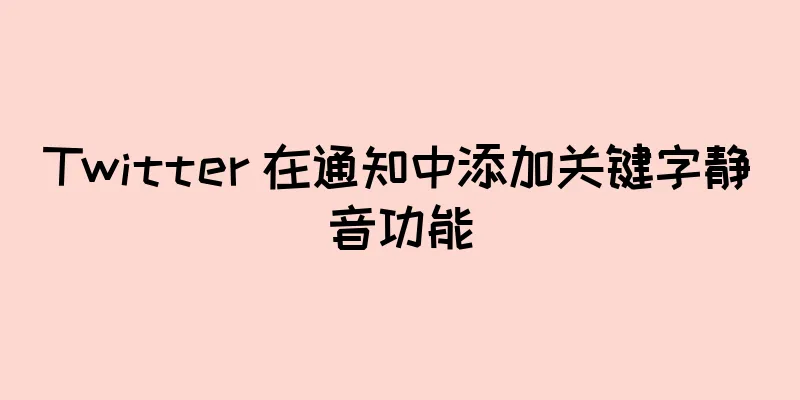 Twitter 在通知中添加关键字静音功能