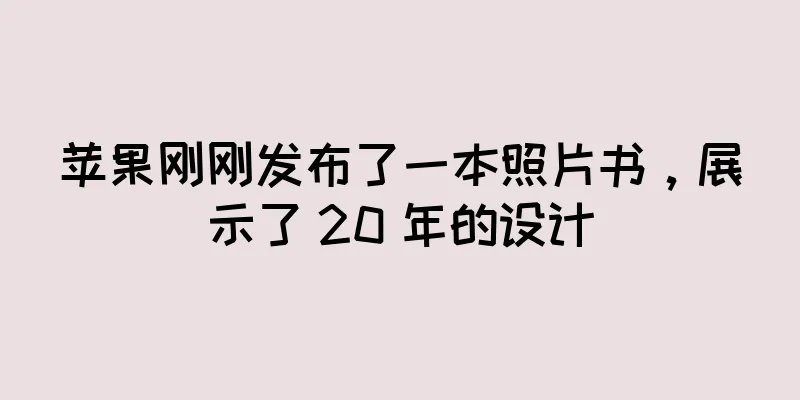 苹果刚刚发布了一本照片书，展示了 20 年的设计