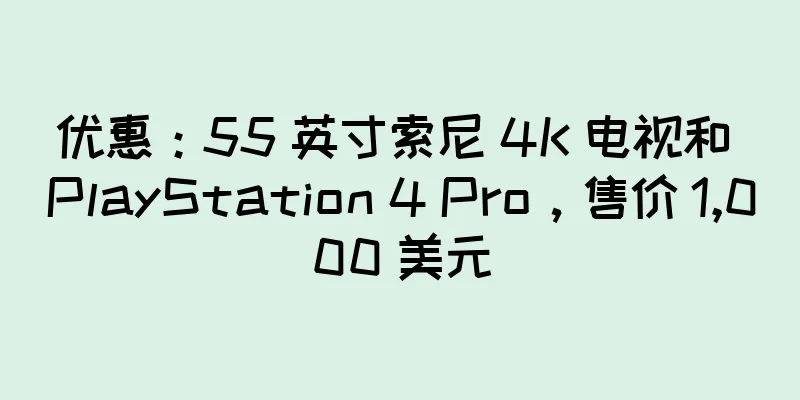 优惠：55 英寸索尼 4K 电视和 PlayStation 4 Pro，售价 1,000 美元