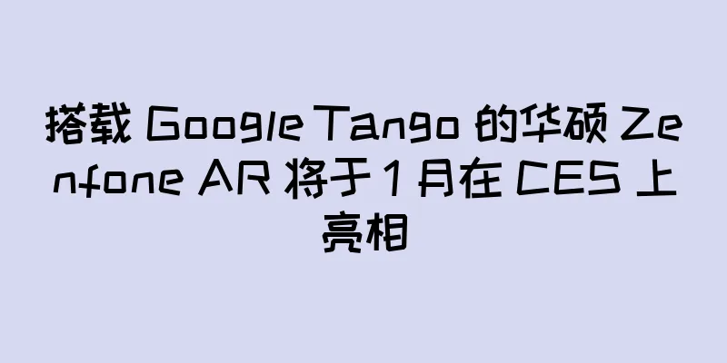 搭载 Google Tango 的华硕 Zenfone AR 将于 1 月在 CES 上亮相