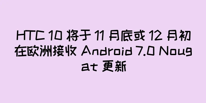 HTC 10 将于 11 月底或 12 月初在欧洲接收 Android 7.0 Nougat 更新