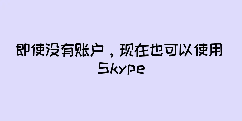 即使没有账户，现在也可以使用 Skype