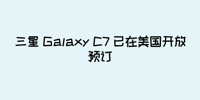 三星 Galaxy C7 已在美国开放预订