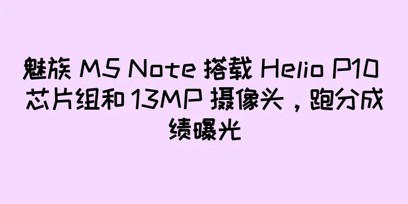 魅族 M5 Note 搭载 Helio P10 芯片组和 13MP 摄像头，跑分成绩曝光