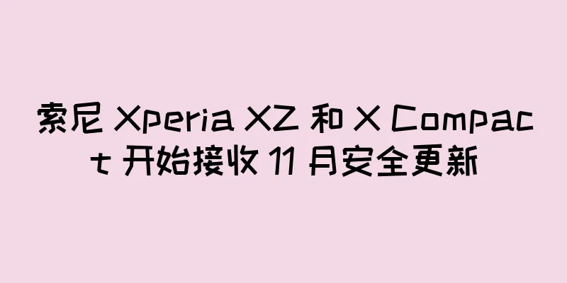 索尼 Xperia XZ 和 X Compact 开始接收 11 月安全更新
