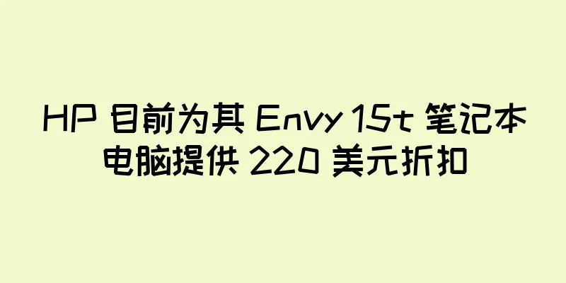 HP 目前为其 Envy 15t 笔记本电脑提供 220 美元折扣