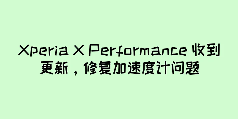 Xperia X Performance 收到更新，修复加速度计问题