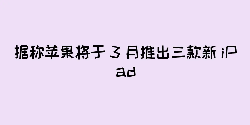 据称苹果将于 3 月推出三款新 iPad