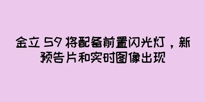 金立 S9 将配备前置闪光灯，新预告片和实时图像出现