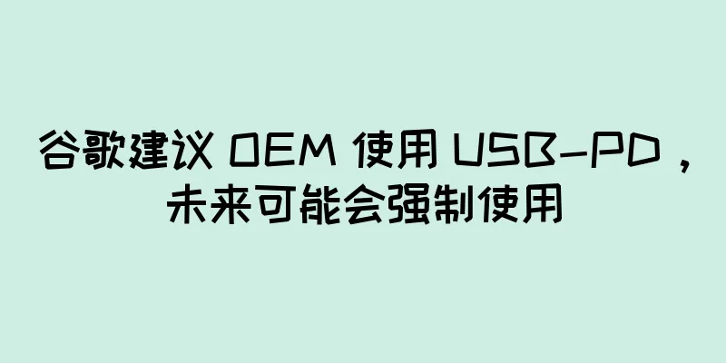 谷歌建议 OEM 使用 USB-PD，未来可能会强制使用