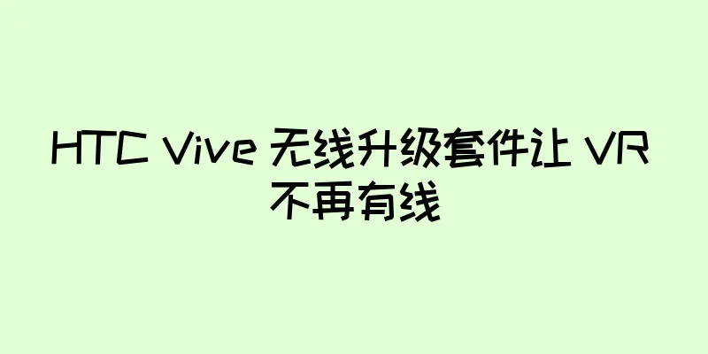 HTC Vive 无线升级套件让 VR 不再有线