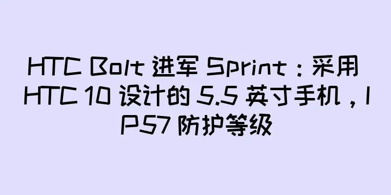 HTC Bolt 进军 Sprint：采用 HTC 10 设计的 5.5 英寸手机，IP57 防护等级