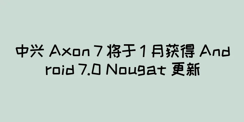 中兴 Axon 7 将于 1 月获得 Android 7.0 Nougat 更新