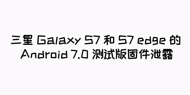 三星 Galaxy S7 和 S7 edge 的 Android 7.0 测试版固件泄露