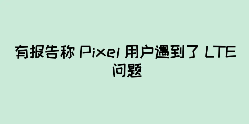 有报告称 Pixel 用户遇到了 LTE 问题