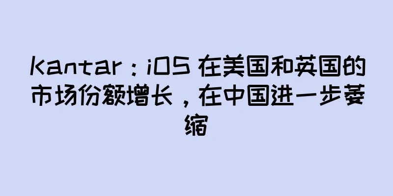 Kantar：iOS 在美国和英国的市场份额增长，在中国进一步萎缩