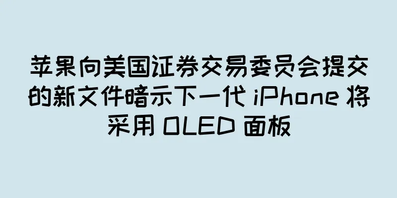 苹果向美国证券交易委员会提交的新文件暗示下一代 iPhone 将采用 OLED 面板