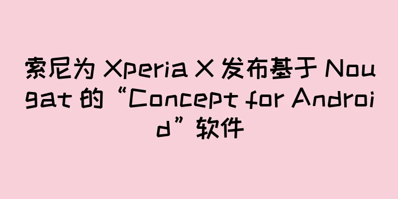 索尼为 Xperia X 发布基于 Nougat 的“Concept for Android”软件