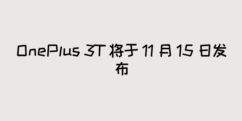 OnePlus 3T 将于 11 月 15 日发布
