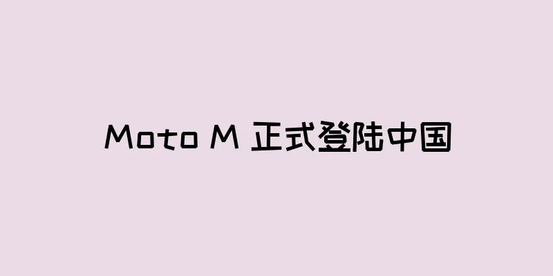 Moto M 正式登陆中国