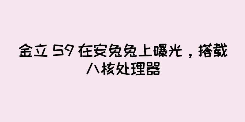 金立 S9 在安兔兔上曝光，搭载八核处理器