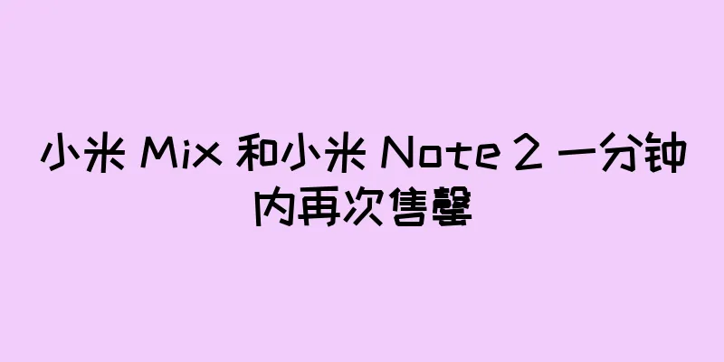 小米 Mix 和小米 Note 2 一分钟内再次售罄