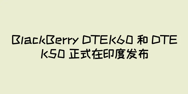 BlackBerry DTEK60 和 DTEK50 正式在印度发布