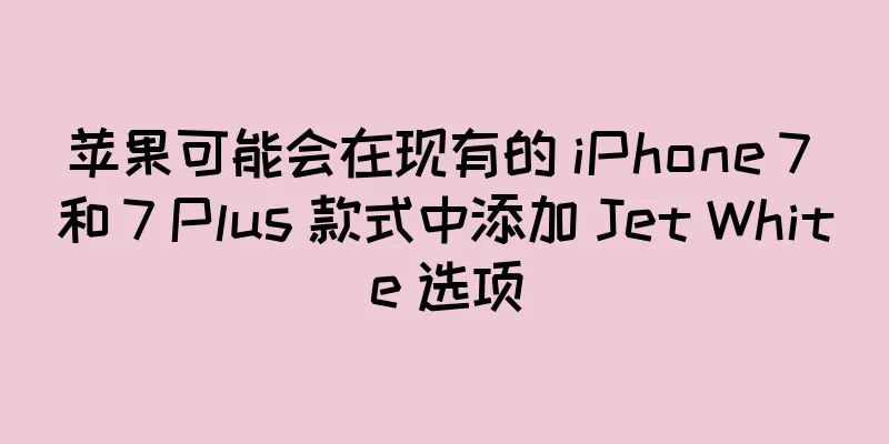 苹果可能会在现有的 iPhone 7 和 7 Plus 款式中添加 Jet White 选项