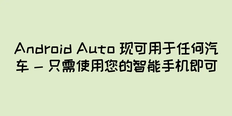 Android Auto 现可用于任何汽车 - 只需使用您的智能手机即可