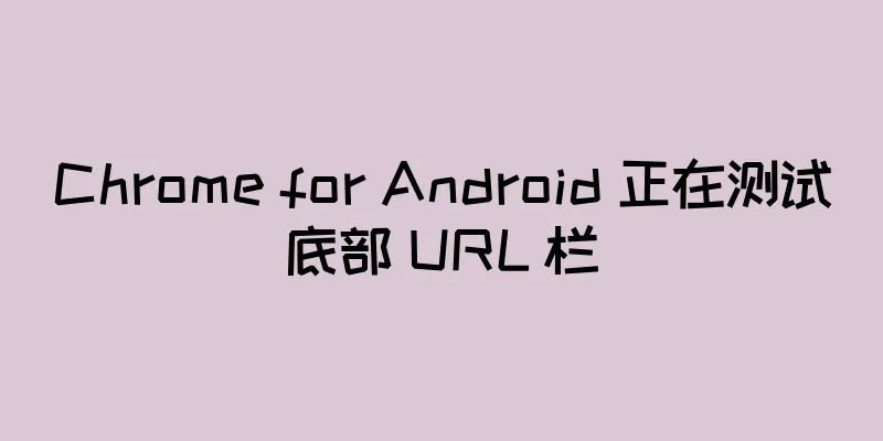 Chrome for Android 正在测试底部 URL 栏