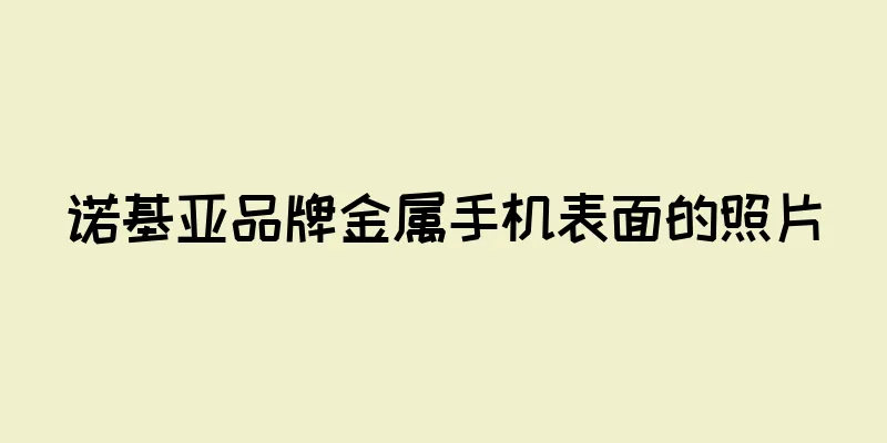 诺基亚品牌金属手机表面的照片