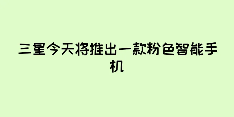 三星今天将推出一款粉色智能手机