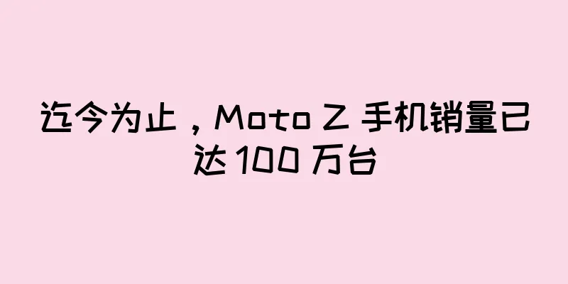 迄今为止，Moto Z 手机销量已达 100 万台