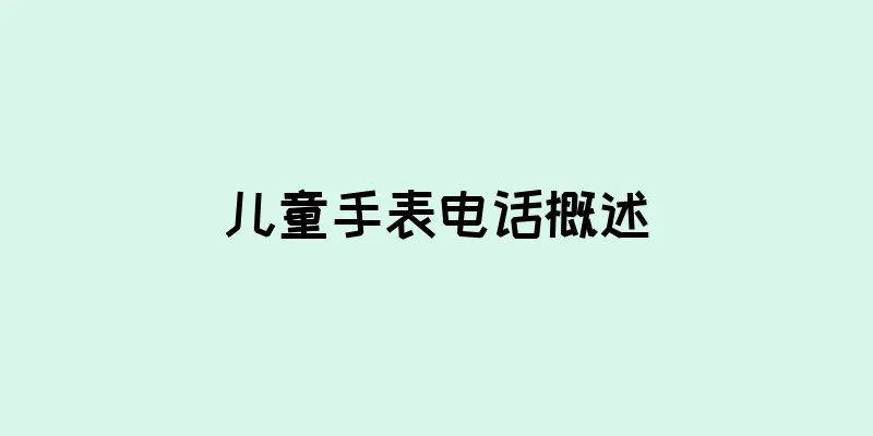 儿童手表电话概述